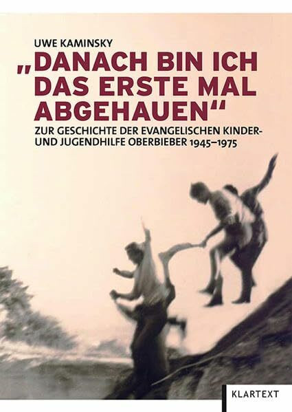 Danach bin ich das erste Mal abgehauen: Zur Geschichte der evangelischen Kinder- und Jugendhilfe Oberbieber 1945-1975