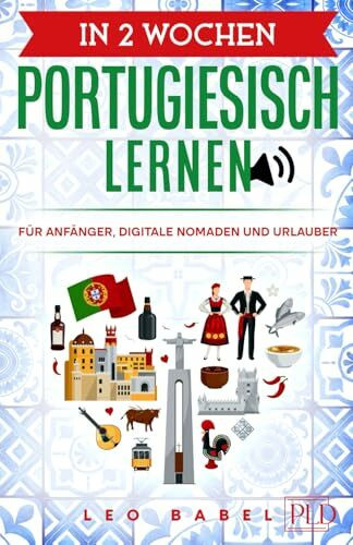 In 2 Wochen Portugiesisch lernen - Portugiesisch für Anfänger, Digitale Nomaden und Urlauber: Der Sprachführer für die Reise und Alltag. Mit Übungen Grammatik, Grundwortschatz und Aussprache lernen