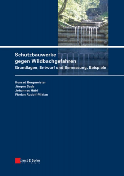 Schutzbauwerke gegen Wildbachgefahren. Grundlagen, Entwurf und Bemessung, Beispiele (Schutzbauten gegen alpine Naturgefahren)