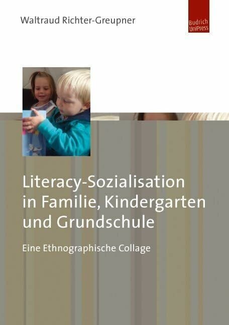 Literacy-Sozialisation in Familie, Kindergarten und Grundschule. Eine Ethnographische Collage Literacy-Sozialisation in Familie, Kindergarten und Grundschule. Eine Ethnographische Collage