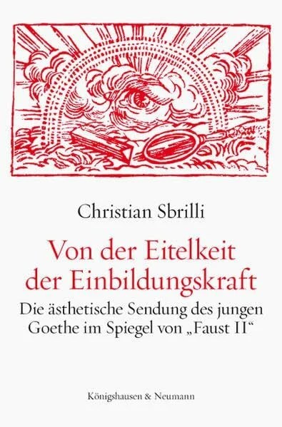 Von der Eitelkeit der Einbildungskraft: Die ästhetische Sendung des jungen Goethe im Spiegel von „Faust II“ (Epistemata Literaturwissenschaft)
