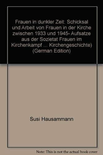 Frauen in dunkler Zeit: Schicksal und Arbeit von Frauen in der Kirche zwischen 1933 und 1945. Aufsätze aus der Sozietät "Frauen im Kirchenkampf" Frauen in dunkler Zeit: Schicksal und Arbeit von Frauen in der Kirche zwischen 1933 und 1945. Aufsätze aus der Sozietät "Frauen im Kirchenkampf"