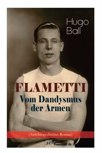 FLAMETTI - Vom Dandysmus der Armen (Autobiografischer Roman): Persönliche Erfahrungen des deutschen Schriftstellers und Mitgründers der Züricher Dada-Bewegung im Varietéwelt