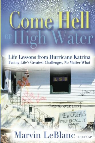 Come Hell or High Water: Life Lessons from Hurricane Katrina: Facing Life's Greatest Challenges, No Matter What Come Hell or High Water: Life Lessons from Hurricane Katrina: Facing Life's Greatest Challenges, No Matter What