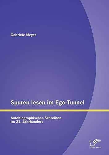 Spuren lesen im Ego-Tunnel: Autobiographisches Schreiben im 21. Jahrhundert