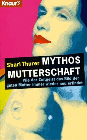 Mythos Mutterschaft: Wie der Zeitgeist das Bild der guten Mutter immer wieder neu erfindet (Knaur Taschenbücher. Sachbücher)