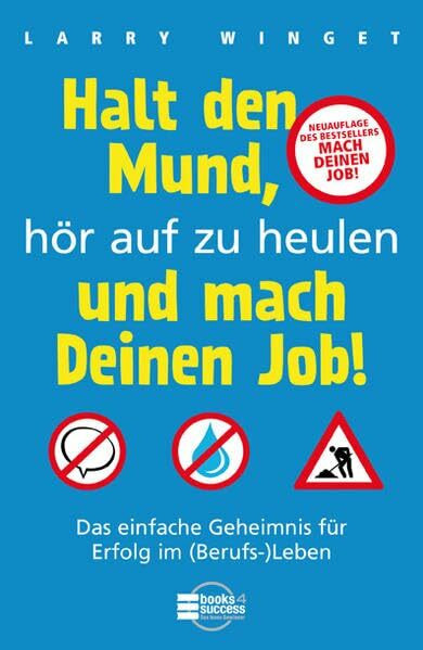 Halt den Mund, hör auf zu heulen und mach Deinen Job!: Das einfache Geheimnis für Erfolg im (Berufs-)Leben