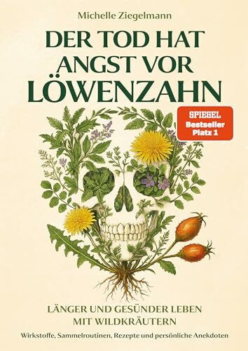Der Tod hat Angst vor Löwenzahn: Länger und gesünder leben mit Wildkräutern – Wirkstoffe, Sammelroutinen, Rezepte und persönliche Anekdoten