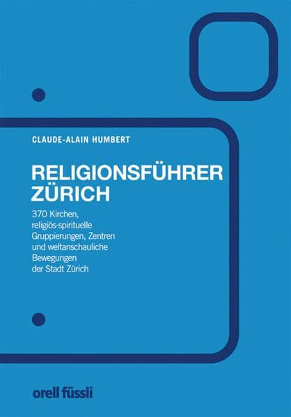 Religionsführer Zürich: 370 Kirchen, religiös/spiritueller Gruppierungen, Zentren und weltanschaulichen Bewegungen der Stadt