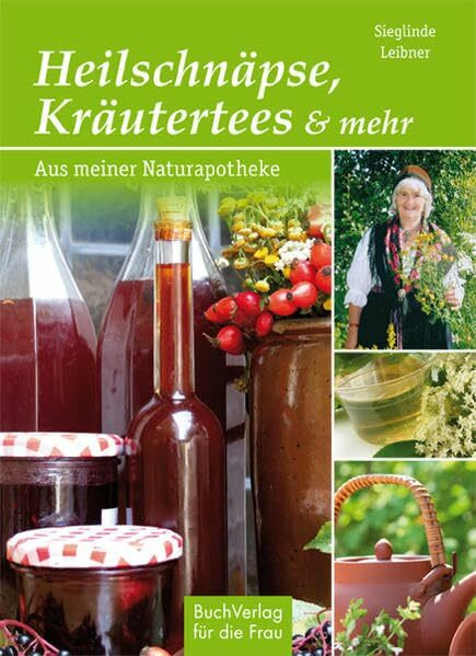 Heilschnäpse, Kräutertees und mehr: Aus meiner Naturapotheke: Aus meiner Kräuterapotheke