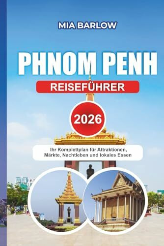 PHNOM PENH REISEFÜHRER 2026: Ihr Komplettplan für Attraktionen, Märkte, Nachtleben und lokales Essen