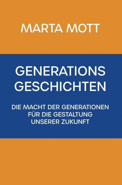 Generationsgeschichten: Die Macht der Generationen für die Gestaltung unserer Zukunft