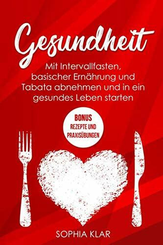 Gesundheit: Mit Intervallfasten, basischer Ernährung und Tabata abnehmen und in ein gesundes Leben starten + BONUS: Rezepte und Praxisübungen