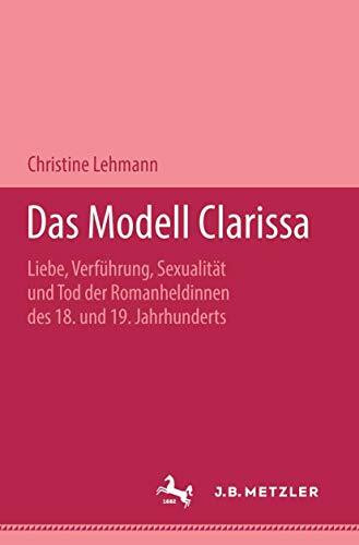 Das Modell Clarissa: Liebe, Verführung, Sexualität und Tod der Romanheldinnen des 18. und 19. Jahrhunderts. Metzler Studienausgabe