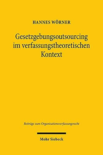 Gesetzgebungsoutsourcing im verfassungstheoretischen Kontext: Erörterung der Geltungskraft der Verfassung im Bereich externer Politikberatung (Beiträge zum Organisationsverfassungsrecht, Band 7)