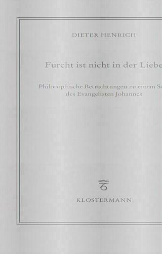 Furcht ist nicht in der Liebe: Philosophische Betrachtungen zu einem Satz des Evangelisten Johannes