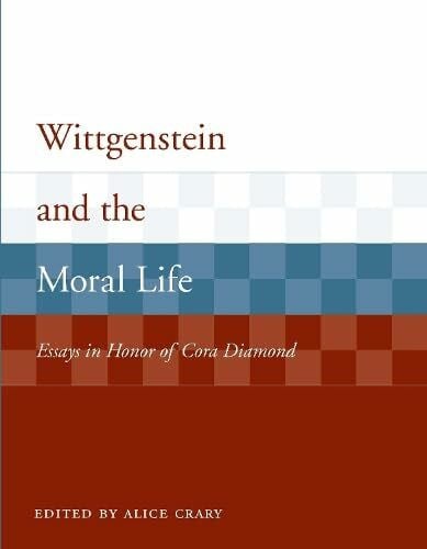 Wittgenstein and the Moral Life: Essays in Honor of Cora Diamond (Representations and the Mind)