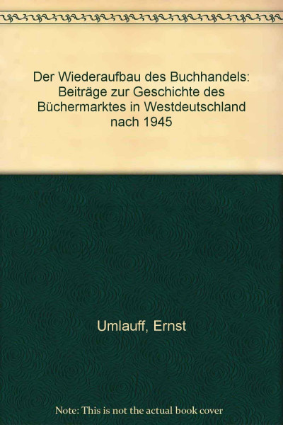 Der Wiederaufbau des Buchhandels: Beiträge zur Geschichte des Büchermarktes in Westdeutschland nach 1945 (Archiv für Geschichte des Buchwesens: Sonderdrucke und Separat-Abdrucke)