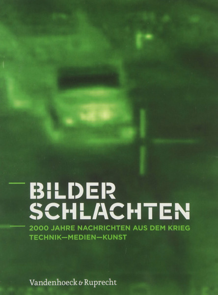 Bilderschlachten: 2000 Jahre Nachrichten aus dem Krieg. Technik – Medien – Kunst