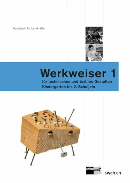 Werkweiser 1: Handbuch für Lehrpersonen für technisches und textiles Gestalten - Kindergarten - 2. Schuljahr