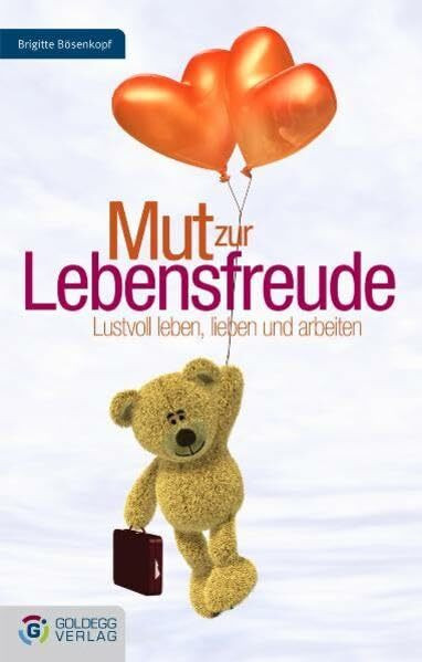 Mut zur Lebensfreude: Lustvoll leben, lieben und arbeiten (Goldegg Leben und Gesundheit)