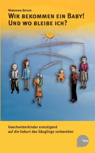 Wir bekommen ein Baby! Und wo bleibe ich?: Geschwisterkinder ermutigend auf die Geburt des Säuglings vorbereiten