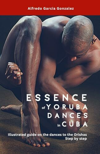 Essence of Yoruba Dances in Cuba: Illustrated guide on the dances to the Orishas Step by Step