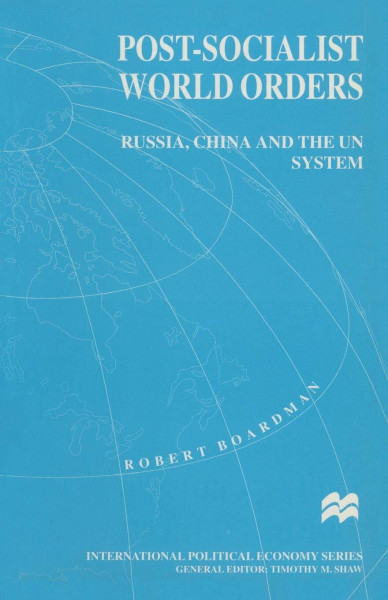 Post-Socialist World Orders: Russia, China and the UN System (MacMillan International Political Economy S)
