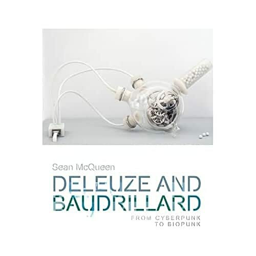 Deleuze and Baudrillard: From Cyberpunk to Biopunk (Plateaus - New Directions in Deleuze Studies)