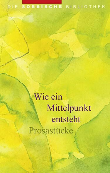 Wie ein Mittelpunkt entsteht: Prosastücke (Die sorbische Bibliothek)