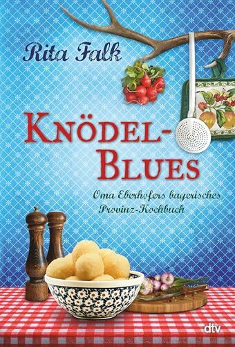 Knödel-Blues: Oma Eberhofers bayerisches Provinz-Kochbuch