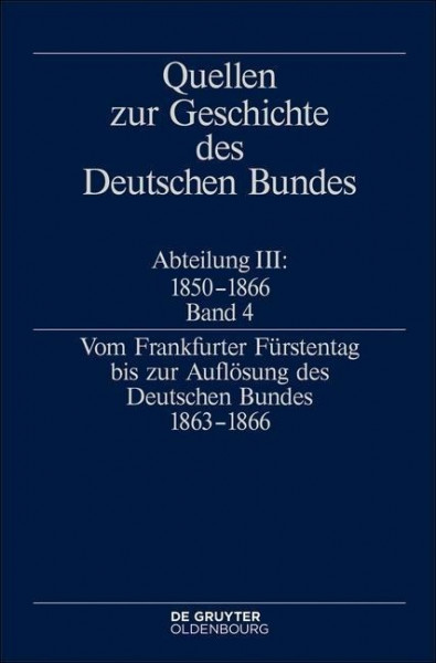 Quellen zur Geschichte des Deutschen Bundes Abteilung III: 1850 - 1866 Band 4. Vom Frankfurter Fürstentag bis zur Auflösung des Deutschen Bundes 1863-1866