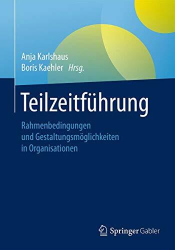 Teilzeitführung: Rahmenbedingungen und Gestaltungsmöglichkeiten in Organisationen Teilzeitführung: Rahmenbedingungen und Gestaltungsmöglichkeiten in Organisationen