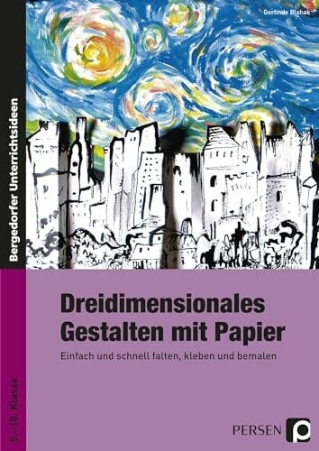 Dreidimensionales Gestalten mit Papier: Einfach und schnell falten, kleben und bemalen (5. bis 10. Klasse) Dreidimensionales Gestalten mit Papier: Einfach und schnell falten, kleben und bemalen (5. bis 10. Klasse)