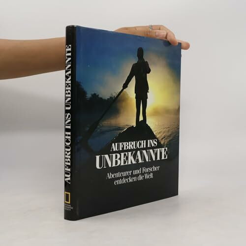 Aufbruch ins Unbekannte. Abenteuer und Forscher entdecken die Welt. Ein Buch der National Geographic Society.