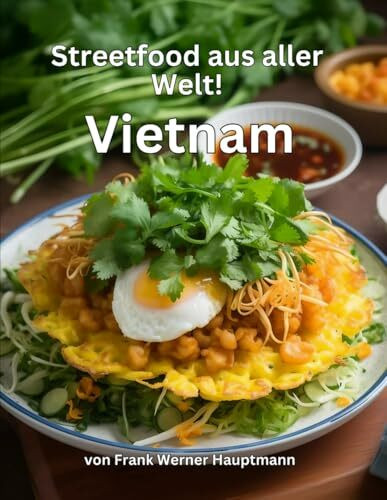 Streetfood aus aller Welt - Vietnam: Lernen Sie im Rahmen unserer kulinarischen Weltreise in Band 4 die 25 beliebtesten vietnamesischen Streetfood Rezepte selbst zuhause zu kochen!