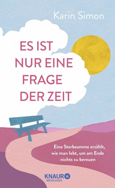 Es ist nur eine Frage der Zeit: Eine Sterbeamme erzählt, wie man lebt, um am Ende nichts zu bereuen | Aus vollem Herzen leben: der Ratgeber zum Umgang mit der eigenen Endlichkeit