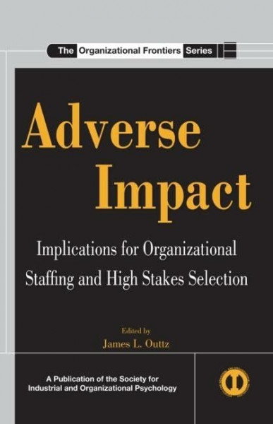 Adverse Impact: Implications for Organizational Staffing and High Stakes Selection (The Organizational Frontiers Series)