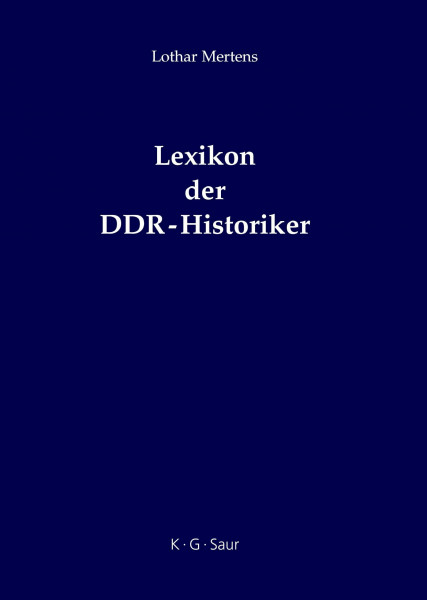 Lexikon der DDR-Historiker: Biographien und Bibliographien zu den Geschichtswissenschaftlern aus der Deutschen Demokratischen Republik