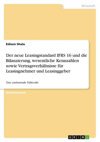 Der neue Leasingstandard IFRS 16 und die Bilanzierung, wesentliche Kennzahlen sowie Vertragsverhältnisse für Leasingnehmer und Leasinggeber