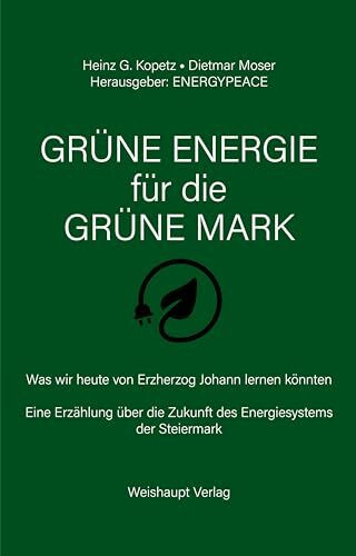 GRÜNE ENERGIE für die GRÜNE MARK: Was wir heute von Erzherzog Johann lernen könnten. - Eine Erzählung über die Zukunft des Energiesystems der Steiermark