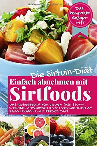 Die Sirtuin Diät - Einfach abnehmen mit Sirtfoods (Das kompakte Rezeptheft): Das Rezeptbuch für jeden Tag: Stoffwechsel ankurbeln und Fett verbrennen am... Die Sirtuin Diät - Einfach abnehmen mit Sirtfoods (Das kompakte Rezeptheft): Das Rezeptbuch für jeden Tag: Stoffwechsel ankurbeln und Fett verbrennen am Bauch durch die Sirtfood Diät