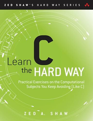 Learn C the Hard Way: A Clear & Direct Introduction: Practical Exercises on the Computational Subjects You Keep Avoiding (Like C) (Zed Shaw's Hard Way Series)