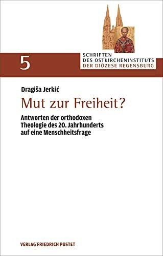 Mut zur Freiheit?: Antworten der orthodoxen Theologie des 20. Jahrhunderts auf eine Menschheitsfrage (Schriften des Ostkircheninstituts der Diözese Regensburg)