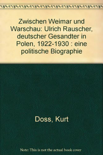 Zwischen Weimar und Warschau: Ulrich Rauscher. Deutscher Gesandter in Polen 1922-1930. Eine politische Biographie