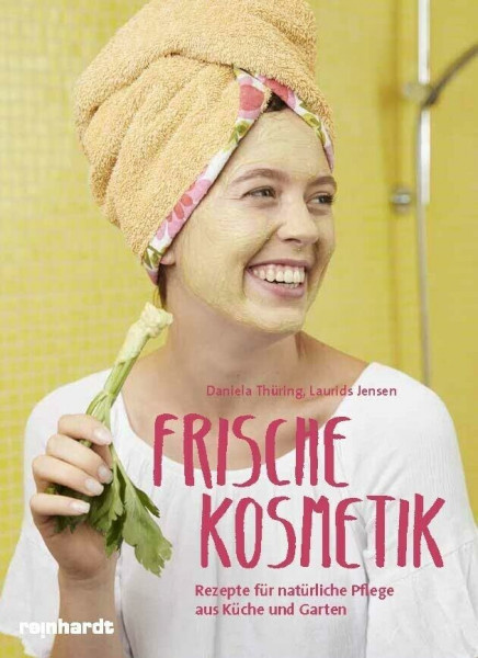 Frische Kosmetik: Rezepte für natürliche Pflege aus Küche und Garten