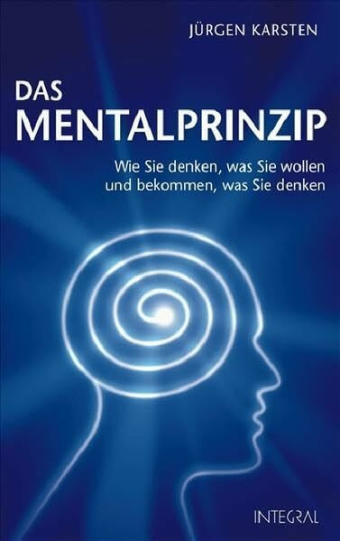 Das Mentalprinzip: Wie Sie denken, was Sie wollen und bekommen, was Sie denken