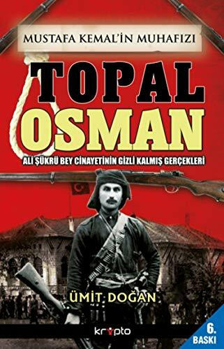 Mustafa Kemalin Muhafizi Topal Osman: Ali Sükrü Bey Cinayetinin Gizli Kalmis Gercekleri: Ali Şükrü Bey Cinayetinin Gizli Kalmış Gerçekleri