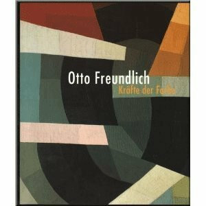 Otto Freundlich, Kräfte der Farbe: Katalog zur Ausstellung im Westfälischen Landesmuseum für Kunst und Kulturgeschichte, Münster v. 18. Febr.-13. Mai ... Liechtenstein v. 27. Mai-19. August 2001