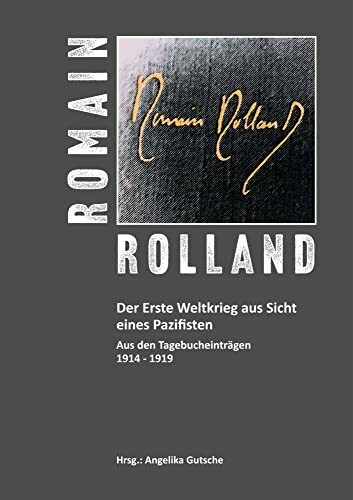 Romain Rolland. Der Erste Weltkrieg aus Sicht eines Pazifisten: Aus den Tagebucheinträgen 1914 – 1919
